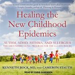 Healing the new childhood epidemics : autism, ADHD, asthma, and allergies : the groundbreaking program for the 4-A disorders cover image cdn