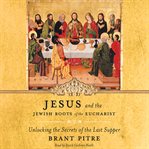 Jesus and the Jewish roots of the Eucharist : unlocking the secrets of the Last Supper cover image cdn