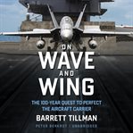 On wave and wing : the 100 year quest to perfect the aircraft carrier cover image cdn