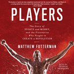 Players : the story of sports and money--and the visionaries who fought to create a revolution cover image cdn