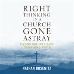 Right thinking in a church gone astray : finding our way back to biblical truth cover image cdn