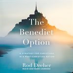 The benedict option : a strategy for Christians in a post-Christian nation cover image cdn