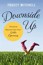 Downside up : transform rejection into your golden opportunity cover image cdn