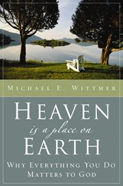 Heaven is a place on earth : why everything you do matters to God cover image cdn