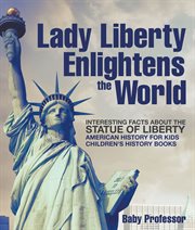 Lady liberty enlightens the world: interesting facts about the statue of liberty. American History for Kids cover image cdn