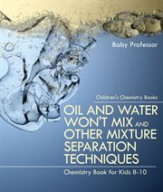 Oil and water won't mix and other mixture separation techniques. Chemistry Book for Kids 8-10 cover image cdn