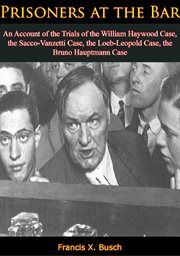Prisoners at the bar; : an account of the trials of the William Haywood case, the Sacco-Vanzetti case, the Loeb-Leopold case, the Bruno Hauptmann case cover image cdn
