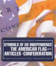 Symbols of us independence: the american flag and the articles of confederation. History Non Fiction Books for Grade 3 cover image cdn