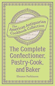 The complete confectioner, pastry-cook, and baker : plain and practical directions for making confectionary and pastry and for baking cover image cdn