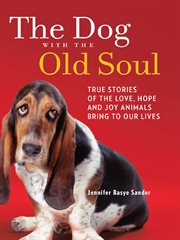The dog with the old soul : true stories of the love, hope, and joy animals bring to our lives cover image cdn