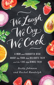 We laugh, we cry, we cook : a mom and daughter dish about the food that delights them and the love that binds them cover image cdn