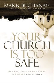 Your church is too safe : why following christ turns the world upside-down cover image cdn