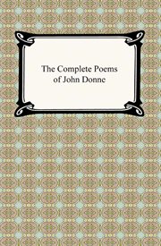 The complete poems of John Donne : epigrams, verse letters to friends, love-lyrics, love-elegies, satire, religion poems, wedding celebrations, verse epistles to patronesses, commemorations and anniversaries cover image cdn