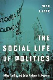 The social life of politics : ethics, kinship and union activism in Argentina cover image cdn