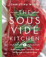 The sous vide kitchen : techniques, ideas, and more than 100 recipes to cook at home cover image cdn