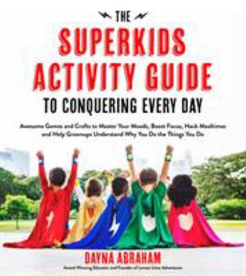 The superkids activity guide to conquering every day : awesome games and crafts to master your moods, boost focus, hack mealtimes and help grown-ups understand why you do the things you do  cover image cdn