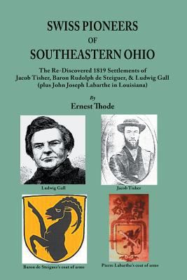 Swiss pioneers of southeastern Ohio : the re-discovered 1819 settlements of Jacob Tisher, Baron Rudolph de Steiguer, & Ludwig Gall (plus John Joseph Labarthe in Louisiana) cover image