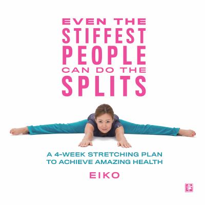 Even the stiffest people can do the splits : a 4-week stretching plan to achieve amazing health  cover image cdn