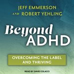 Beyond ADHD : overcoming the label and thriving cover image cdn