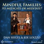 Mindful Families : To Medicate or Meditate? cover image cdn