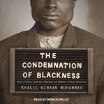 The condemnation of blackness : race, crime, and the making of modern urban America cover image cdn