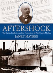 Aftershock : the Halifax explosion and the persecution of pilot Francis Mackey cover image cdn