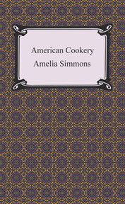 American cookery, or, The art of dressing viands, fish, poultry, and vegetables : and the best mode of making puff pastes, pies, tarts, puddings, custards and preserves, and all kinds of cakes from the imperial plumb to plain cake : adapted to this country and all grades of life cover image cdn