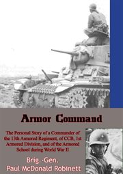 Armor command : the personal story of a commander of the 13th Armored Regiment, of C C B, 1st Armored Division, and of the Armored School during World War II cover image cdn