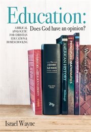 Education : does God have an opinion? : a Biblical apologetic for Christian education & homeschooling cover image cdn