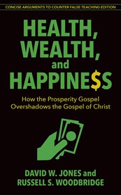 Health, wealth, and happiness : how the prosperity gospel overshadows the Gospel of Christ cover image cdn