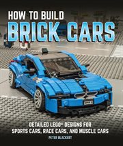 How to build brick cars : detailed LEGO designs for sports cars, race cars, and muscle cars cover image cdn