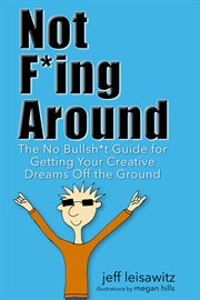 Not f*ing around : the no bullsh*t guide for getting your creative dreams off the ground cover image cdn