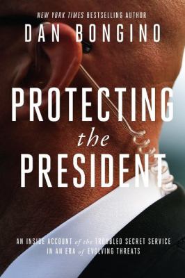 Protecting the president : an insider's account of the troubled Secret Service in an era of evolving threats  cover image cdn