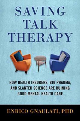 Saving talk therapy : how health insurers, big pharma, and slanted science are ruining good mental health care  cover image cdn