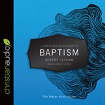 A Christian's quick guide to baptism : the water that unites cover image cdn