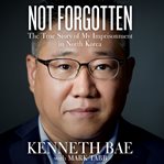 Not forgotten : the true story of my imprisonment in North Korea cover image cdn