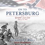 On to petersburg : grant and lee, june 4-15, 1864 cover image cdn