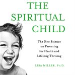 The spiritual child : the new science on parenting for health and lifelong thriving cover image cdn