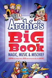Archie's big book : magic, music & mischief : featuring fan-favorite characters ... Sabrina the teenage witch, Josie and the Pussycats & Little Archie!. Volume 1: MAGIC, MUSI... cover image cdn