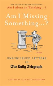 Am I Missing Something : Unpublished Letters from the Daily Telegraph cover image cdn