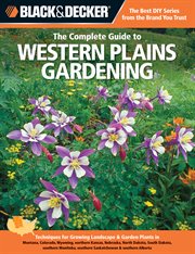 The complete guide to Western Plains gardening : techniques for flowers, shrubs, trees & vegetables in Montana, Colorado, Wyoming, northern Kansas, Nebraska, North Dakota, South Dakota, southern Manitoba, southern Saskatchewan, southern Alberta cover image cdn