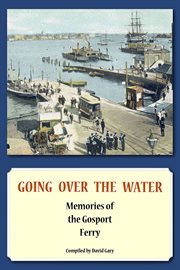 Going over the water. Memories of the Gosport Ferry cover image cdn