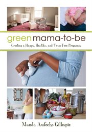 Green mama-to-be : creating a happy, healthy, and toxin-free pregnancy cover image cdn