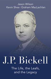 J.P. Bickell : the life, the Leafs, and the legacy cover image cdn