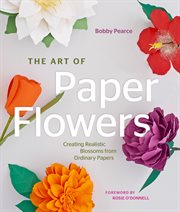 The art of paper flowers : creating realistic blossoms from ordinary papers cover image cdn