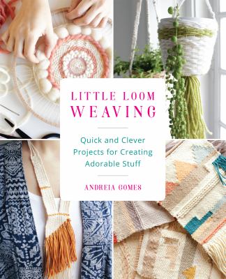 Little loom weaving : quick and clever projects for creating adorable stuff  cover image cdn
