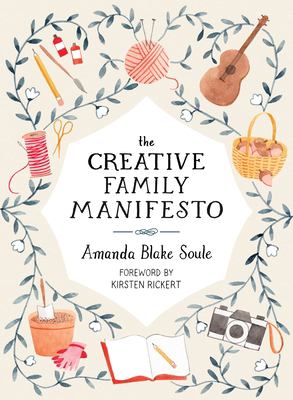 The creative family manifesto : encouraging imagination and nurturing family connections cover image