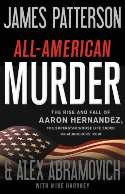 All-American murder : the rise and fall of Aaron Hernandez, the superstar whose life ended on murderers' row  cover image cdn