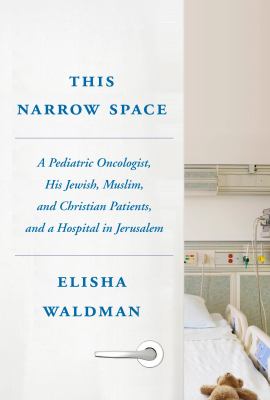 This narrow space : a pediatric oncologist, his Jewish, Muslim, and Christian patients, and a hospital in Jerusalem cover image
