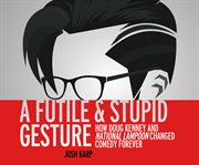 A futile & stupid gesture : how Doug Kenney and National Lampoon changed comedy forever cover image cdn
